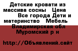 Детские кровати из массива сосны › Цена ­ 3 970 - Все города Дети и материнство » Мебель   . Владимирская обл.,Муромский р-н